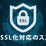 対策必須！常時SSL化対応のススメ